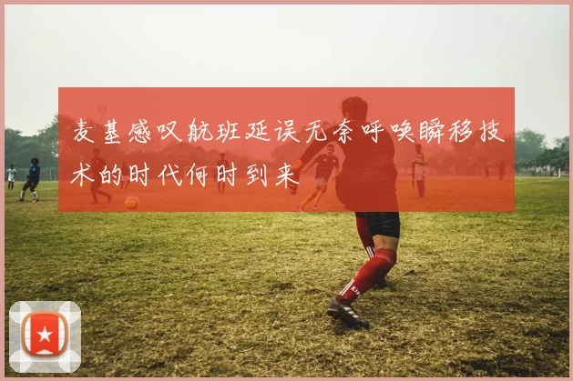 麦基感叹航班延误无奈呼唤瞬移技术的时代何时到来
