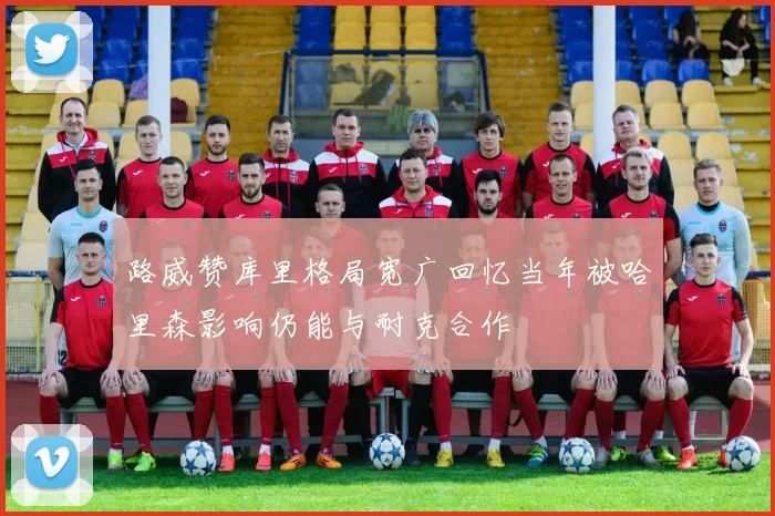 路威赞库里格局宽广回忆当年被哈里森影响仍能与耐克合作