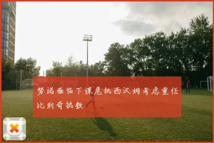 努诺面临下课危机西汉姆考虑重任比利奇执教