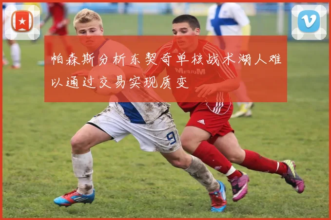 帕森斯分析东契奇单核战术湖人难以通过交易实现质变