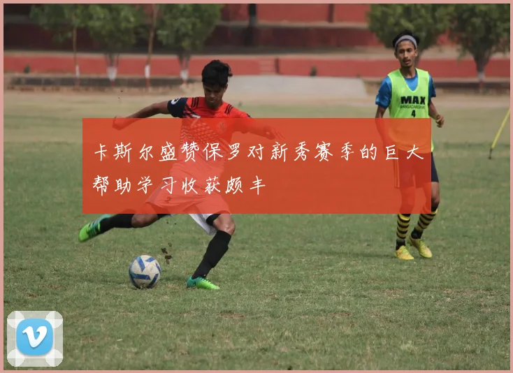 卡斯尔盛赞保罗对新秀赛季的巨大帮助学习收获颇丰