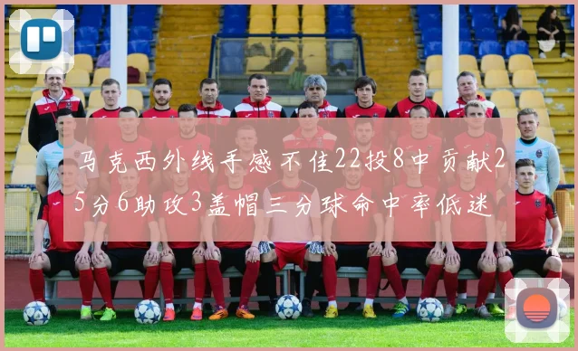 马克西外线手感不佳22投8中贡献25分6助攻3盖帽三分球命中率低迷