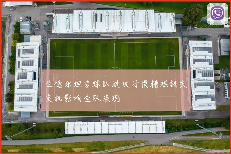 兰德尔坦言球队进攻习惯糟糕错失良机影响全队表现