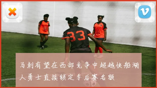 马刺有望在西部竞争中超越快船湖人勇士直接锁定季后赛名额