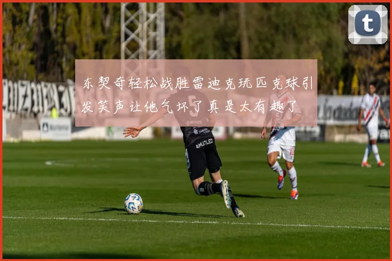 东契奇轻松战胜雷迪克玩匹克球引发笑声让他气坏了真是太有趣了