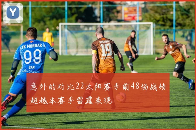 意外的对比22太阳赛季前48场战绩超越本赛季雷霆表现