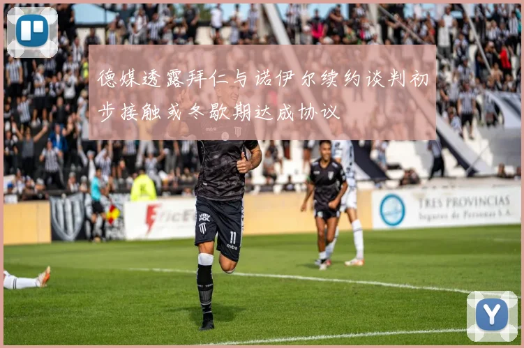 德媒透露拜仁与诺伊尔续约谈判初步接触或冬歇期达成协议