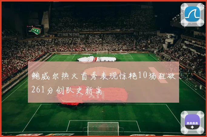 鲍威尔热火首秀表现惊艳10场狂砍261分创队史新高