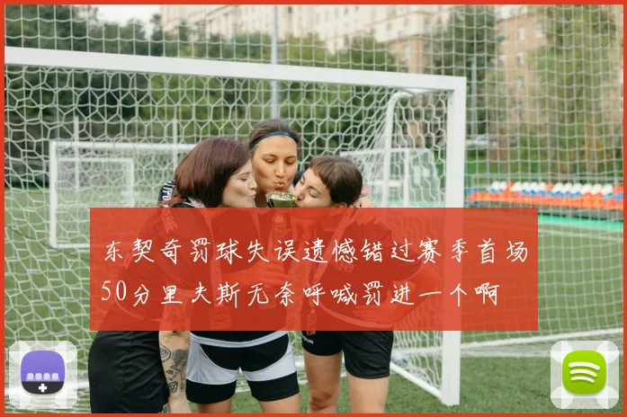 东契奇罚球失误遗憾错过赛季首场50分里夫斯无奈呼喊罚进一个啊
