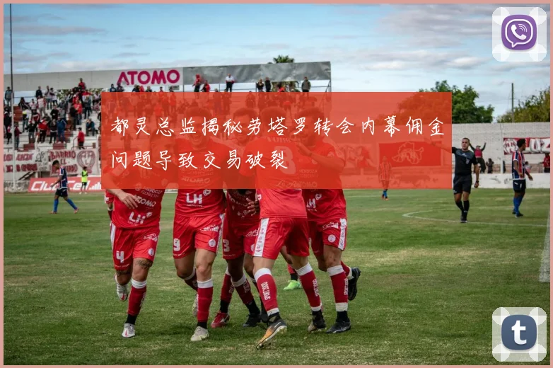 都灵总监揭秘劳塔罗转会内幕佣金问题导致交易破裂
